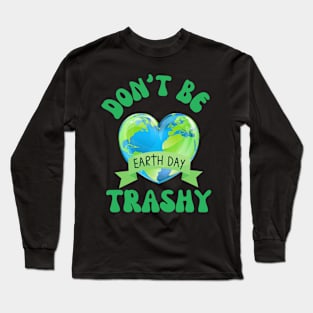 Don't Be Trashy Earth Day Long Sleeve T-Shirt